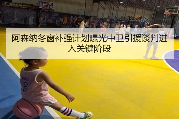 阿森纳冬窗补强计划曝光中卫引援谈判进入关键阶段